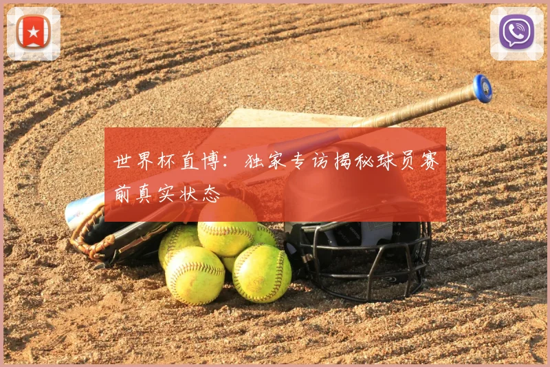 世界杯直博：独家专访揭秘球员赛前真实状态