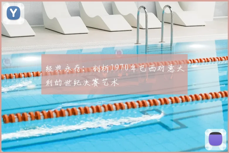 经典永存：剖析1970年巴西对意大利的世纪决赛艺术