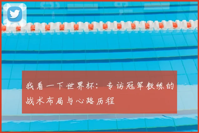 我看一下世界杯：专访冠军教练的战术布局与心路历程