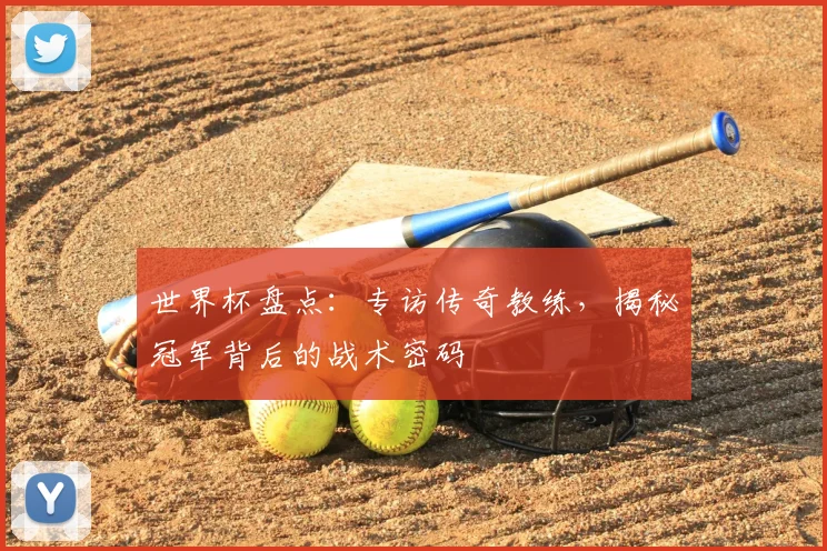 世界杯盘点：专访传奇教练，揭秘冠军背后的战术密码