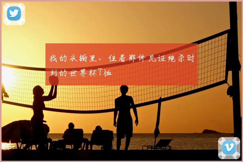 我的衣橱里，住着那件见证绝杀时刻的世界杯T恤
