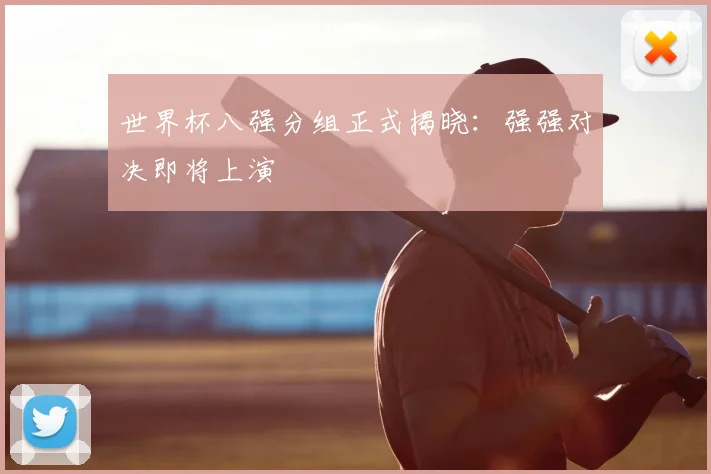世界杯八强分组正式揭晓:强强对决即将上演