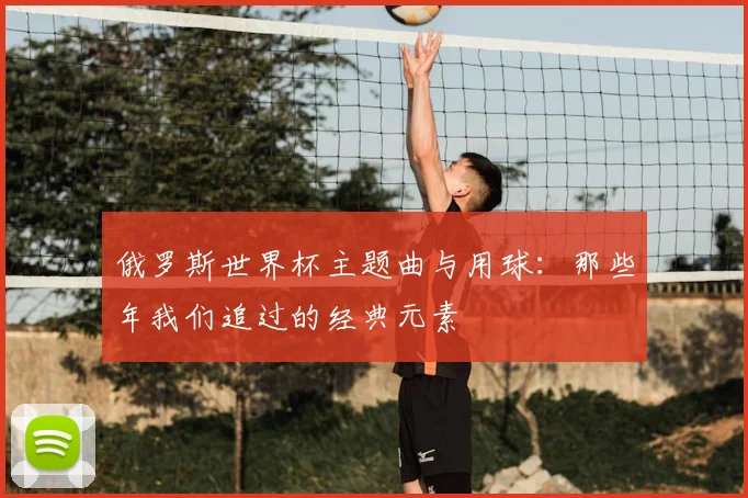 俄罗斯世界杯主题曲与用球：那些年我们追过的经典元素