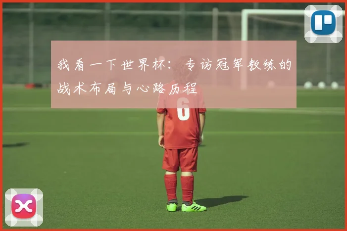 我看一下世界杯：专访冠军教练的战术布局与心路历程
