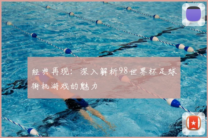 经典再现：深入解析98世界杯足球街机游戏的魅力