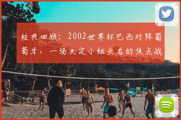 经典回顾：2002世界杯巴西对阵葡萄牙，一场决定小组头名的焦点战役