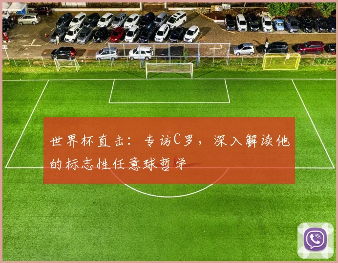 世界杯直击：专访C罗，深入解读他的标志性任意球哲学