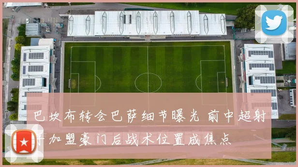 巴坎布转会巴萨细节曝光 前中超射手加盟豪门后战术位置成焦点