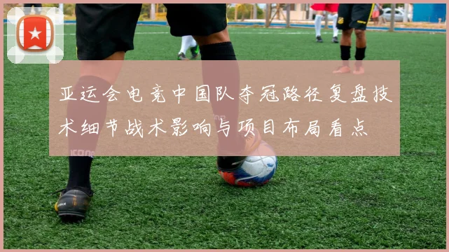 亚运会电竞中国队夺冠路径复盘技术细节战术影响与项目布局看点