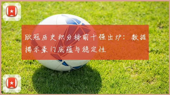 欧冠历史积分榜前十强出炉：数据揭示豪门底蕴与稳定性