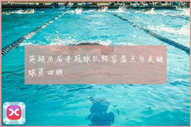 英超历届夺冠球队阵容盘点与关键球员回顾