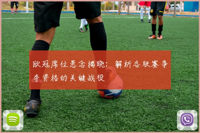 欧冠席位悬念揭晓：解析各联赛争夺资格的关键战役