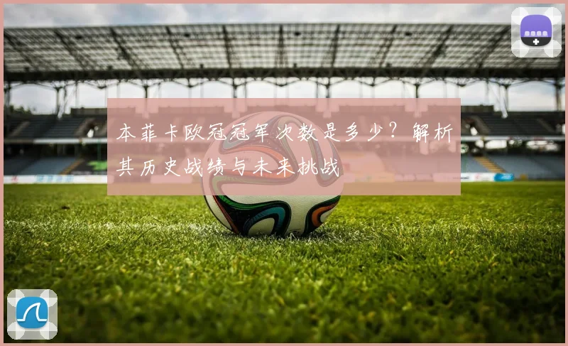 本菲卡欧冠冠军次数是多少？解析其历史战绩与未来挑战