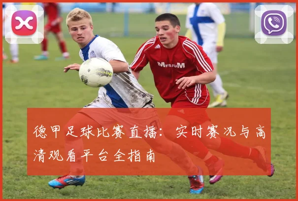 德甲足球比赛直播：实时赛况与高清观看平台全指南