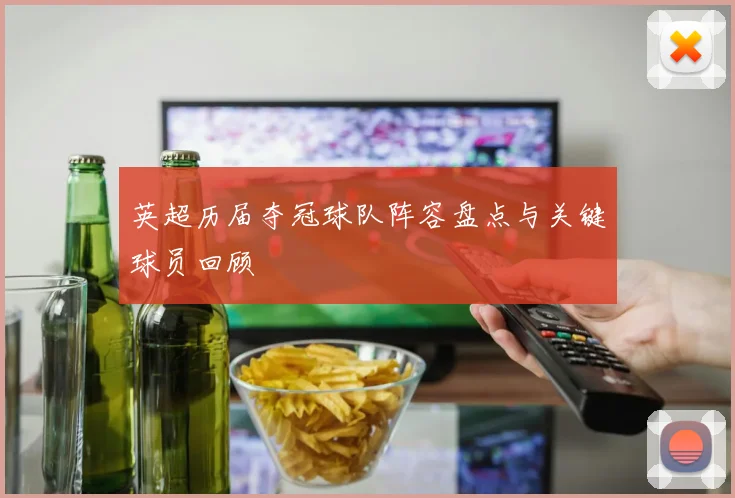 英超历届夺冠球队阵容盘点与关键球员回顾