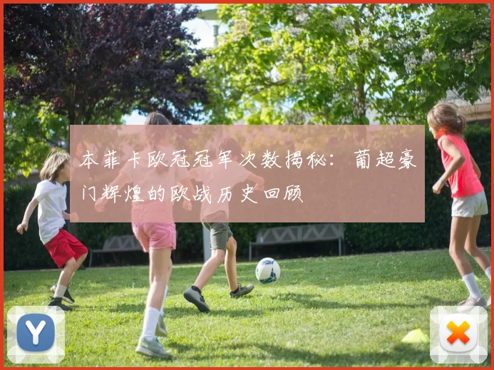 本菲卡欧冠冠军次数揭秘：葡超豪门辉煌的欧战历史回顾