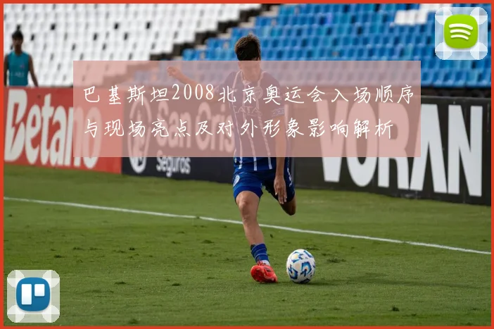 巴基斯坦2008北京奥运会入场顺序与现场亮点及对外形象影响解析