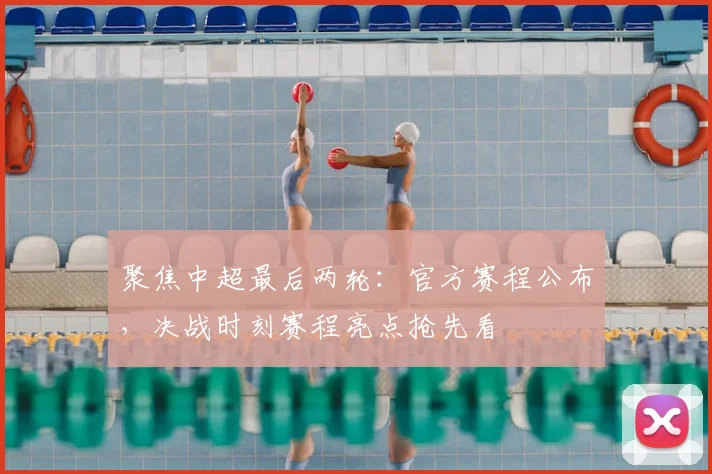 聚焦中超最后两轮：官方赛程公布，决战时刻赛程亮点抢先看