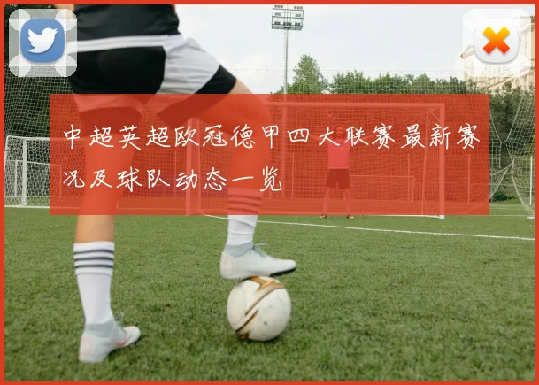 中超英超欧冠德甲四大联赛最新赛况及球队动态一览