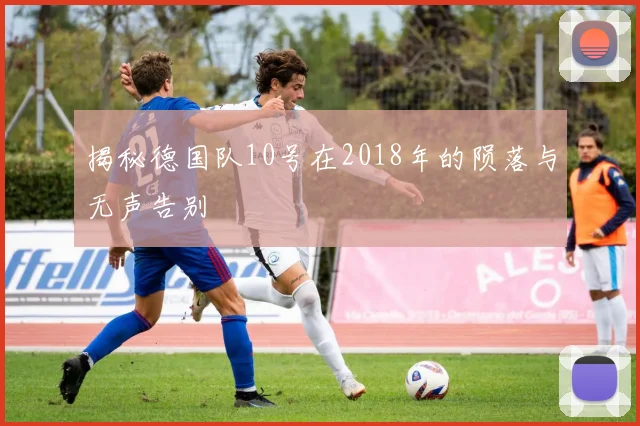 揭秘德国队10号在2018年的陨落与无声告别
